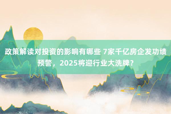 政策解读对投资的影响有哪些 7家千亿房企发功绩预警，2025