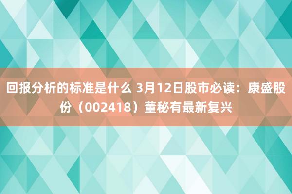 回报分析的标准是什么 3月12日股市必读：康盛股份（0024