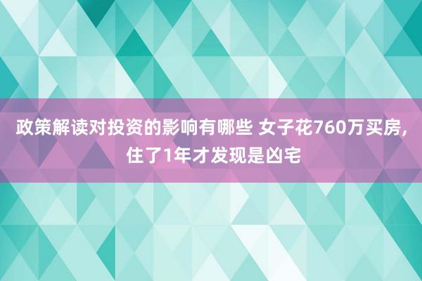 政策解读对投资的影响有哪些 女子花760万买房, 住了1年才发现是凶宅