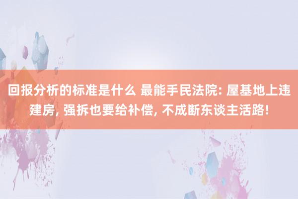 回报分析的标准是什么 最能手民法院: 屋基地上违建房, 强拆